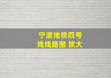 宁波地铁四号线线路图 放大